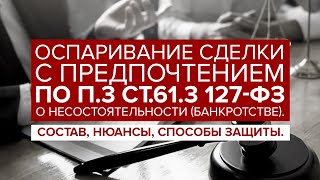 Оспаривание сделки С ПРЕДПОЧТЕНИЕМ по п.3 ст.61.3 127-ФЗ "О банкротстве". Доказывание и защита.