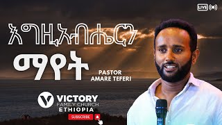 የመልዕክቱ ርዕስ :- እግዚአብሔርን ማየት || ፓስተር አማረ ተፈሪ || VICTORY FAMILY CHURCH ETHIOPIA || ድንቅ መልዕክት