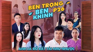 ANH LÀ ĐỒ BẤT TÀI, NHU NHƯỢC | Bên Trọng Bên Khinh Phần 26 | Phim Tình Cảm Gia Đình Gãy TV