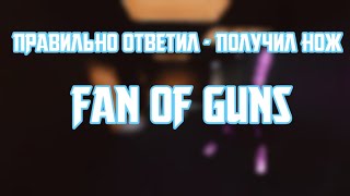 ПРАВИЛЬНО ОТВЕТИЛ - ПОЛУЧИЛ НОЖ!!! Fan of Guns