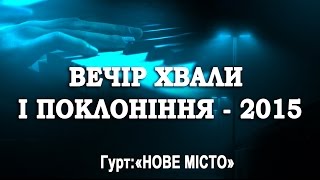 ВЕЧІР ХВАЛИ І ПОКЛОНІННЯ - 2015 | WORSHIP NIGHT | НОВЕ МІСТО | СВІДОЦТВО ХРИСТА