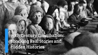 20th Century Cannibalism: Shocking Real Stories and Hidden Histories