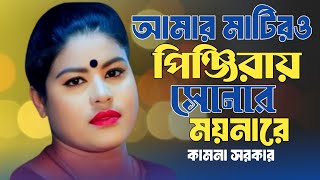 মাটিরও পিঞ্জিরায় সোনার ময়নারে | কামনা সরকার | Matiro Pinjiray Sonar Moynare