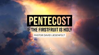 Pentecost: If the Firstfruit is Holy Part 2 | Sabbath Christian Church | David Liesenfelt 2023-05-28