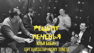 РЕЦЕПТ ПЕЧЕНЬЯ: ИЛЬЯ БАБИН (ОРГАНИЗАТОР HUSKY TUNES)