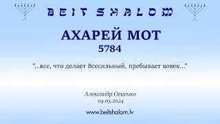 АХАРЕЙ МОТ 5784. "...все, что делает Всесильный, пребывает вовек..." (Александр Огиенко 04.05.2024)