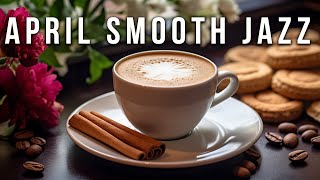 April Smooth Jazz ☕ Нежный утренний кофе, джазовая музыка и расслабляющая босса-нова