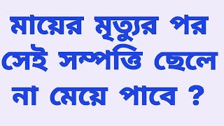 মায়ের মৃত্যুর পর সেই সম্পত্তি ছেলে না মেয়ে পাবে ?After the death of the mother, the son will get ?