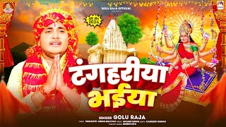 टंगहरीया भईया | #Golu Raja | Tangahariya Bhaiya | Bhojpuri Devi Geet