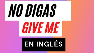 NO DIGAS GIVE ME EN INGLÉS