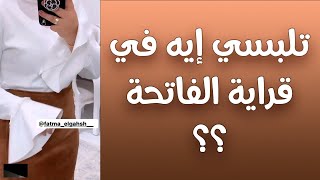 تلبسي إيه في قراية الفاتحة