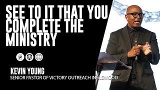 See to it that you complete the ministry w/ Pastor Kevin Young