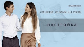 Настройка на практикум "Отношения по любви и в счастье"