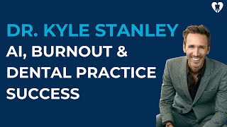 Dr. Kyle Stanley on AI, Burnout & Dental Practice Success 🦷🚀