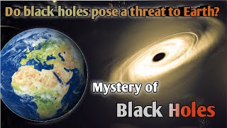 Do black holes pose a threat to earth : Mystery of Black Holes