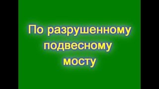 По разрушенному подвесному мосту перейти реку Пуя