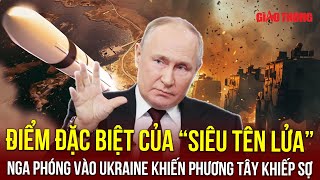 Điểm đặc biệt của siêu tên lửa “không thể bị bắn hạ” Nga phóng vào Ukraine, P.Tây cũng phải khiếp sợ