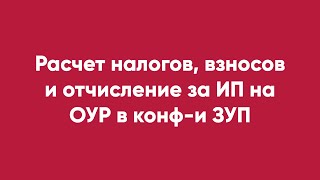 Расчет налогов, взносов и отчисление за ИП на ОУР в конф-и ЗУП