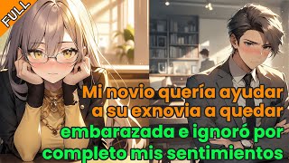 【FULL】Mi novio quería ayudar a su exnovia a quedar embarazada e ignoró por completo mis sentimientos