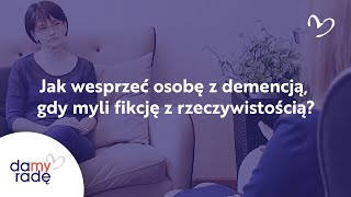 Jak wesprzeć osobę z demencją, gdy myli fikcję z rzeczywistością?