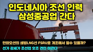 인도네시아發 조선 인력, 삼성중공업으로 향한다, 한화오션의 쇄빙 LNG선 FSRU로 개조해서 팔수 있을까? 선가 강세, 조선업 호조 견인