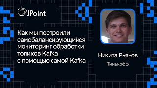 Никита Рьянов — Строим смобалансирующийся мониторинг обработки топиков Kafka с помощью самой Kafka