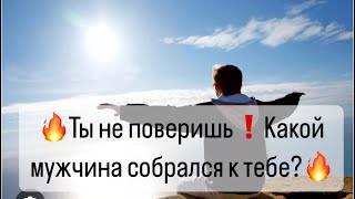 🔥Ты не поверишь❗️😲Какой мужчина собрался к тебе?🔮👀