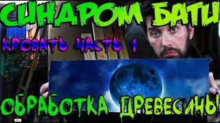 Синдром бати - кровать (часть 1) - обработка древесины