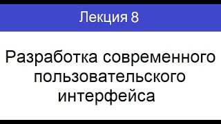 (Лекция 8). Разработка современного пользовательского интерфейса!!!