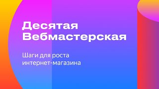 Десятая Вебмастерская, канал «Шаги для роста интернет-магазина»