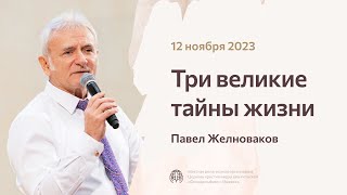 Павел Желноваков «Три великие тайны жизни» 12 ноября 2023 года