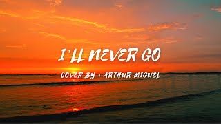 I'll Never Go - Cover by - Arthur Miguel (lyrics & video) #illnevergo #arthurmiguel