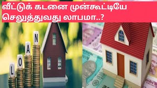 Home loan Tips Tamil :வீட்டுக் கடனை முன்கூட்டியே செலுத்துவது லாபமா..?