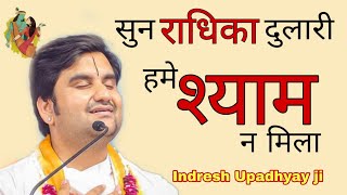 सुन राधिका दुलारी हमें | श्याम ना मिला |  Indresh Upadhyay ji Bhajan