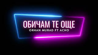 ORHAN MURAD FT ACHO - OBICHAM TE OSHTE / Орхан Мурад ft Ачо - Обичам те още (NEW VERSION 2023)