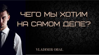 Чего мы хотим на самом деле? | Как понять чего я хочу?