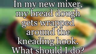 In my new mixer, my bread dough gets wrapped around the kneading hook. What should I do?