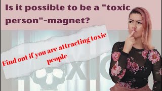 Is it possible to be a "toxic person" -magnet?