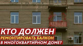 КТО ДОЛЖЕН РЕМОНТИРОВАТЬ БАЛКОН В МНОГОКВАРТИРНОМ ДОМЕ?