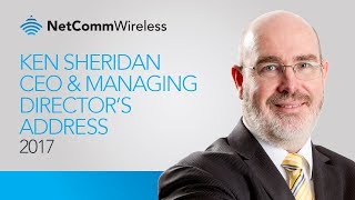 Ken Sheridan CEO and Managing Director’s Address to 2017 NetComm Wireless AGM