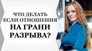 ЧТО ДЕЛАТЬ ЕСЛИ ОТНОШЕНИЯ НА ГРАНИ РАЗРЫВА?