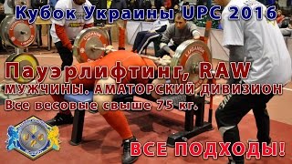 Пауэрлифтинг, RAW. Все мужчины свыше 75 кг. Аматоры. Кубок Украины UPC 2016