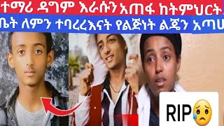 ተማሪ #ዳግም እራሱን አጠፋ ለምን ከትምህርት ገበታ ተባረርኩ ብሎ እናት የልጅነት ልጄን አጣሁ መራራ ሀዘን