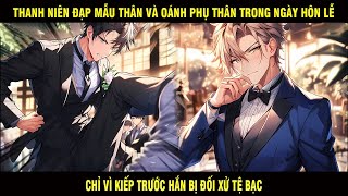 Thanh Niên Đạp Mẫu Thân Và Oánh Phụ Thân Trong Ngày Hôn Lễ Chỉ Vì Kiếp Trước Bị Đối Xử quá Tệ Bạc