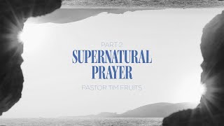 Supernatural Prayer | Part 2 by Pastor Tim Fruits