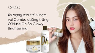 [O'Muse] Ấn tượng của cô nàng Kiều Phạm về Combo dưỡng trắng O’Muse Oh So Glowy Brightening