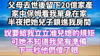 父母去世後留下20億家產，家中保姆看我單身在家，半夜把她兒子鎖進我房間，說要給我立立准兒媳的規矩，可她不知道我早有準備，下一秒他們傻了眼 #為人處世 #生活經驗 #情感故事 #情感共鸣 #讲故事