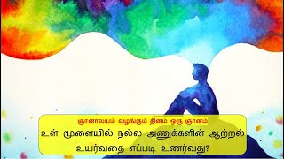 உள் மூளையில் நல்ல அணுக்களின் ஆற்றல் உயர்வதை எப்படி உணர்வது - ஞானாலயம் வழங்கும் தினம் ஒரு ஞானம்