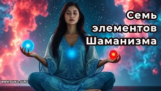 Семь элементов Шаманизма: Как управлять своей реальностью и исцелять себя