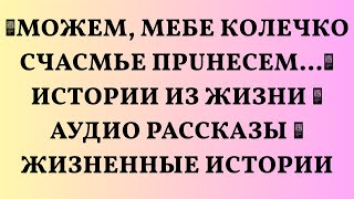 📌Moжem, meбe кoлeчкo cчacmьe пpuнecem...🟥 Истории из жизни 🟥 Аудио рассказы 🟥 Жизненные истори